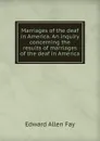 Marriages of the deaf in America. An inquiry concerning the results of marriages of the deaf in America - Edward Allen Fay