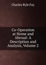 Co-Operation at Home and Abroad: A Description and Analysis, Volume 2 - Charles Ryle Fay