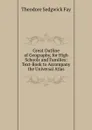 Great Outline of Geography, for High Schools and Families: Text-Book to Accompany the Universal Atlas - Theodore Sedgwick Fay