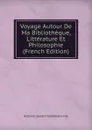 Voyage Autour De Ma Bibliotheque, Litterature Et Philosophie (French Edition) - Antoine Laurent Apollinaire Fée