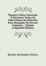 Theatro Critico Universal, O Discursos Varios En Todo Genero De Materias, Para Desegano De Errores Comunes: , Volume 6 (Spanish Edition) - Benito Jerónimo Feijoo