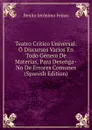 Teatro Critico Universal: O Discursos Varios En Todo Genero De Materias, Para Desenga.No De Errores Comunes (Spanish Edition) - Benito Jerónimo Feijoo