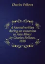 A journal written during an excursion in Asia Minor by Charles Fellows, 1838 - Charles Fellows