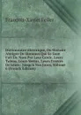 Dictionnaire Historique, Ou Histoire Abregee De Hommes Qui Se Sont Fait Un Nom Par Leur Genie, Leurs Talens, Leurs Vertus, Leurs Erreurs Or Leurs . Jusqu.a Nos Jours, Volume 6 (French Edition) - François-Xavier Feller