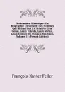 Dictionnaire Historique: Ou, Biographie Universelle Des Hommes Qui Se Sont Fait Un Nom Par Leur Genie, Leurs Talents, Leurs Vertus, Leurs Erreurs Ou . Jusqu.a Nos Jours, Volume 11 (French Edition) - François-Xavier Feller