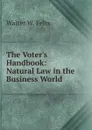 The Voter.s Handbook: Natural Law in the Business World - Walter W. Felts