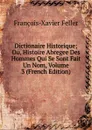 Dictionaire Historique; Ou, Histoire Abregee Des Hommes Qui Se Sont Fait Un Nom, Volume 3 (French Edition) - François-Xavier Feller