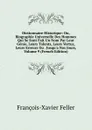 Dictionnaire Historique: Ou, Biographie Universelle Des Hommes Qui Se Sont Fait Un Nom Par Leur Genie, Leurs Talents, Leurs Vertus, Leurs Erreurs Ou . Jusqu.a Nos Jours, Volume 9 (French Edition) - François-Xavier Feller