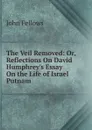 The Veil Removed: Or, Reflections On David Humphrey.s Essay On the Life of Israel Putnam - John Fellows