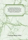 Dictionnaire Historique: Ou, Biographie Universelle Des Hommes Qui Se Sont Fait Un Nom Par Leur Genie, Leurs Talents, Leurs Vertus, Leurs Erreurs Ou . Jusqu.a Nos Jours, Volume 8 (French Edition) - François-Xavier Feller
