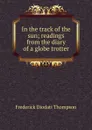 In the track of the sun; readings from the diary of a globe trotter - Frederick Diodati Thompson