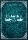 By birth a lady. A tale - Fenn George Manville