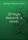 Of high descent: a novel - Fenn George Manville