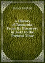 A History of Tasmania: From Its Discovery in 1642 to the Present Time - James Fenton