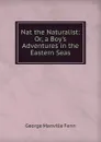 Nat the Naturalist: Or, a Boy.s Adventures in the Eastern Seas - Fenn George Manville