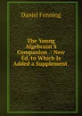 The Young Algebraist.S Companion .: New Ed. to Which Is Added a Supplement . - Daniel Fenning