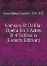 Samson Et Dalila: Opera En 3 Actes Et 4 Tableaux (French Edition) - Saint-Saëns Camille 1835-1921