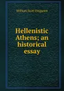 Hellenistic Athens; an historical essay - William Scott Ferguson