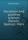 Socialism and positive science: Darwin, Spencer, Marx - Enrico Ferri