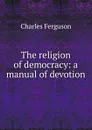 The religion of democracy: a manual of devotion - Charles Ferguson