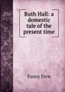 Ruth Hall: a domestic tale of the present time - Fanny Fern