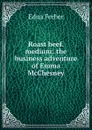 Roast beef. medium: the business adventure of Emma McChesney - Edna Ferber