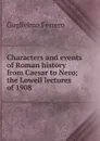 Characters and events of Roman history from Caesar to Nero; the Lowell lectures of 1908 - Guglielmo Ferrero