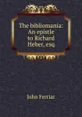 The bibliomania: An epistle to Richard Heber, esq. - John Ferriar