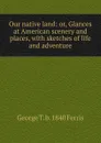 Our native land: or, Glances at American scenery and places, with sketches of life and adventure - George T. b. 1840 Ferris