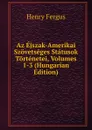 Az Ejszak-Amerikai Szovetseges Statusok Tortenetei, Volumes 1-3 (Hungarian Edition) - Henry Fergus