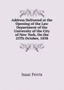 Address Delivered at the Opening of the Law Department of the University of the City of New York, On the 25Th October, 1858 - Isaac Ferris