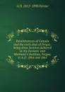 Reminiscences of Canada and the early days of Fergus: being three lectures delivered to the Farmers. and Mechanic.s Institute, Fergus, in A.D. 1864 and 1865 - A D. 1813-1890 Ferrier