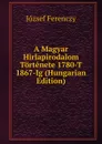 A Magyar Hirlapirodalom Tortenete 1780-T 1867-Ig (Hungarian Edition) - József Ferenczy