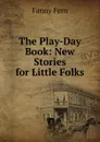 The Play-Day Book: New Stories for Little Folks - Fanny Fern