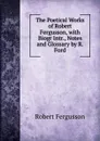 The Poetical Works of Robert Fergusson, with Biogr Intr., Notes and Glossary by R. Ford - Robert Fergusson