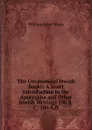 The Uncanonical Jewish Books: A Short Introduction to the Apocrypha and Other Jewish Writings 200 B.C.-100 A.D. - William John Ferrar