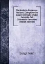 Vocabolario-Ferrarese-Italiano, Compilato Da Luigi Ferri Sullo Studio Accurato Del Dizionario Ferrarese (Italian Edition) - Luigi Ferri