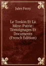 Le Tonkin Et La Mere-Patrie: Temoignages Et Documents (French Edition) - Jules Ferry