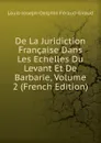 De La Juridiction Francaise Dans Les Echelles Du Levant Et De Barbarie, Volume 2 (French Edition) - Louis-Joseph-Delphin Féraud-Giraud