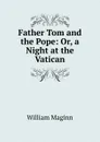 Father Tom and the Pope: Or, a Night at the Vatican - William Maginn