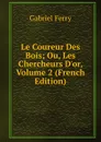 Le Coureur Des Bois; Ou, Les Chercheurs D.or, Volume 2 (French Edition) - Gabriel Ferry