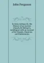 Ecclesia Antiqua Or, the History of an Ancient Church (St Michael.s, Linlithgow) with an Account of Its Chapels, Chantries and Endowments - Ferguson John