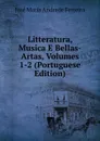 Litteratura, Musica E Bellas-Artas, Volumes 1-2 (Portuguese Edition) - José Maria Andrade Ferreira