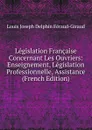 Legislation Francaise Concernant Les Ouvriers: Enseignement, Legislation Professionnelle, Assistance (French Edition) - Louis Joseph Delphin Féraud-Giraud