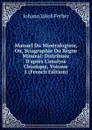 Manuel Du Mineralogiste, Ou, Sciagraphie Du Regne Mineral: Distribuee D.apres L.analyse Chimique, Volume 1 (French Edition) - Johann Jakob Ferber