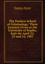 The Positive School of Criminology: Three Lectures Given at the University of Naples, Italy On April 22, 23 and 24, 1901 - Enrico Ferri
