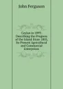 Ceylon in 1893: Describing the Progress of the Island Since 1803, Its Present Agricultural and Commercial Enterprises - Ferguson John