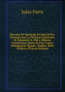 Discours Et Opinions De Jules Ferry: Discours Sur La Politque Exterieure Et Coloniale (2. Ptie.) Affaires Tunisiennes (Suite Et Fin) Congo. Madagascar. Egypte. Tonkin. Trois Prefaces (French Edition) - Jules Ferry