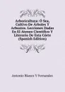 Arboricultura: O Sea, Cultivo De Arboles Y Arbustos. Lecciones Dadas En El Ateneo Cientifico Y Literario De Esta Corte (Spanish Edition) - Antonio Blanco Y Fernandez