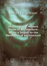 History of the Modern Styles of Architecture: Being a Sequel to the Handbook of Architecture - Fergusson James